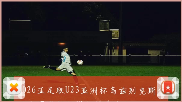 2026亚足联U23亚洲杯乌兹别克斯坦对中国裁判组详细信息介绍