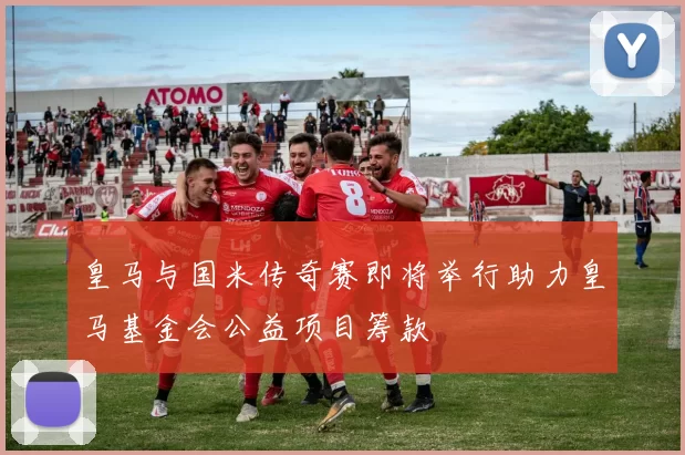 皇马与国米传奇赛即将举行助力皇马基金会公益项目筹款