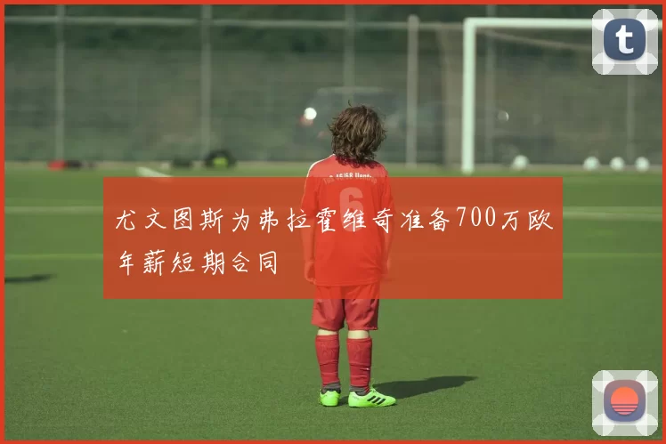 尤文图斯为弗拉霍维奇准备700万欧年薪短期合同