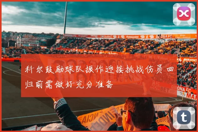 科尔鼓励球队振作迎接挑战伤员回归前需做好充分准备