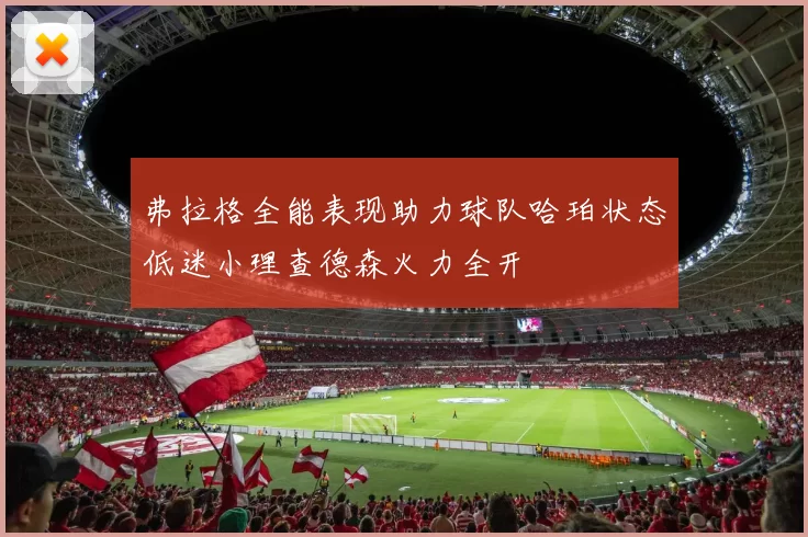 弗拉格全能表现助力球队哈珀状态低迷小理查德森火力全开