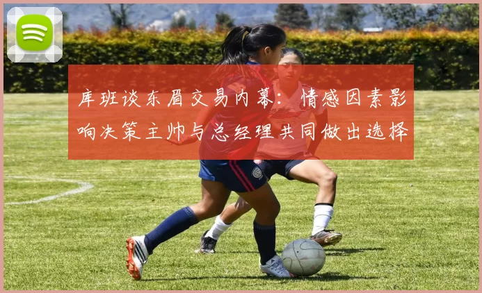 库班谈东眉交易内幕：情感因素影响决策主帅与总经理共同做出选择