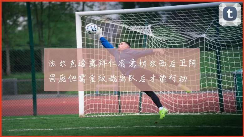 法尔克透露拜仁有意切尔西后卫阿昌庞但需金玟哉离队后才能行动