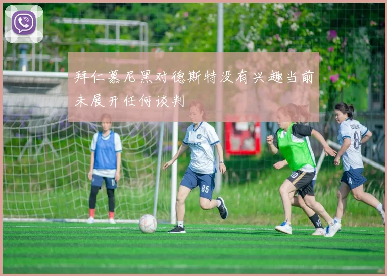 拜仁慕尼黑对德斯特没有兴趣当前未展开任何谈判