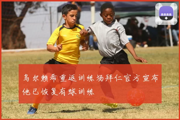 乌尔赖希重返训练场拜仁官方宣布他已恢复有球训练