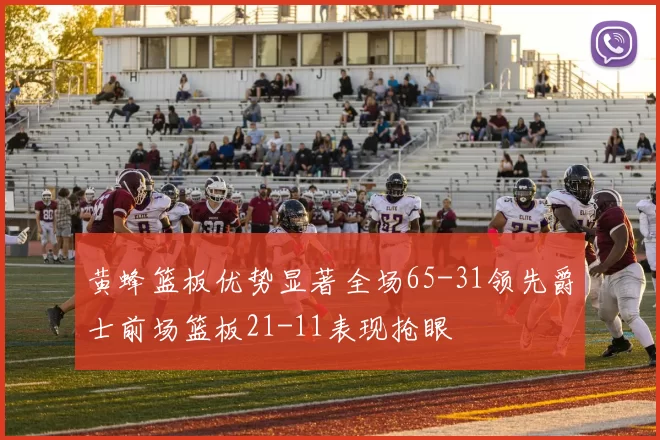 黄蜂篮板优势显著全场65-31领先爵士前场篮板21-11表现抢眼
