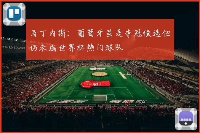 马丁内斯：葡萄牙虽是夺冠候选但仍未成世界杯热门球队