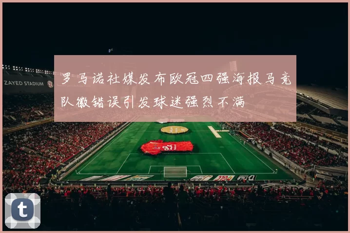 罗马诺社媒发布欧冠四强海报马竞队徽错误引发球迷强烈不满